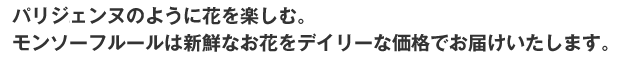 パリジェンヌのように花を楽しむ。 モンソーフルールは新鮮なお花をデイリーな価格でお届けいたします。